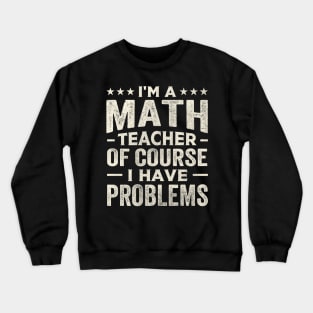 I'm a math teacher of course I have problems Crewneck Sweatshirt